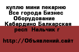 куплю мини-пекарню - Все города Бизнес » Оборудование   . Кабардино-Балкарская респ.,Нальчик г.